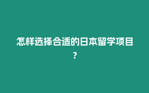 怎樣選擇合適的日本留學(xué)項目？