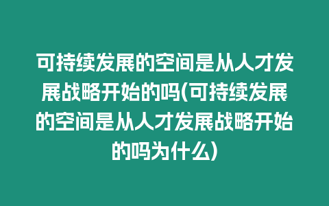 可持續發展的空間是從人才發展戰略開始的嗎(可持續發展的空間是從人才發展戰略開始的嗎為什么)