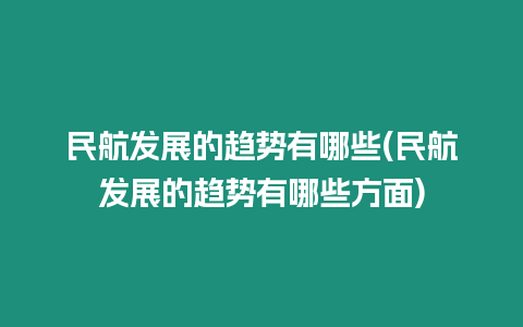 民航發(fā)展的趨勢有哪些(民航發(fā)展的趨勢有哪些方面)