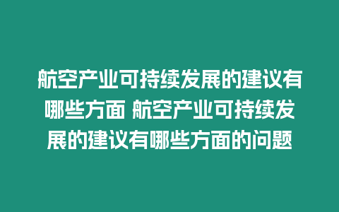 航空產(chǎn)業(yè)可持續(xù)發(fā)展的建議有哪些方面 航空產(chǎn)業(yè)可持續(xù)發(fā)展的建議有哪些方面的問題