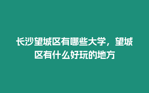 長沙望城區有哪些大學，望城區有什么好玩的地方