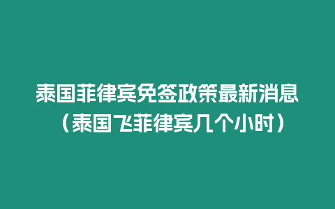 泰國(guó)菲律賓免簽政策最新消息（泰國(guó)飛菲律賓幾個(gè)小時(shí)）