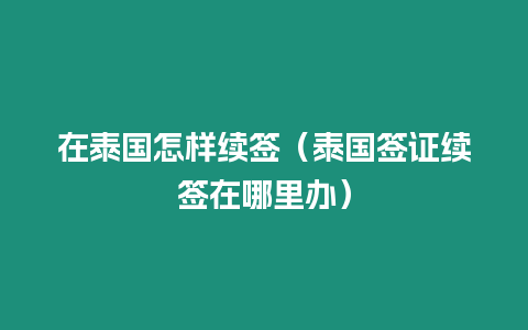 在泰國(guó)怎樣續(xù)簽（泰國(guó)簽證續(xù)簽在哪里辦）