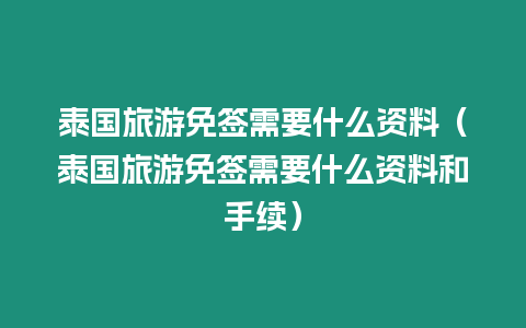 泰國旅游免簽需要什么資料（泰國旅游免簽需要什么資料和手續）