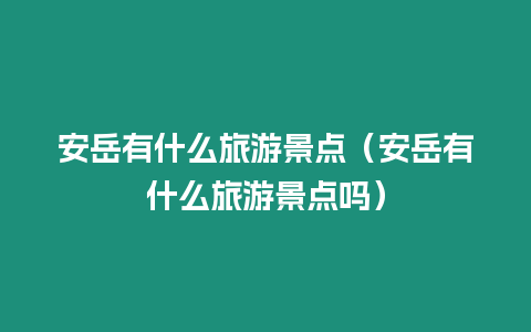 安岳有什么旅游景點（安岳有什么旅游景點嗎）