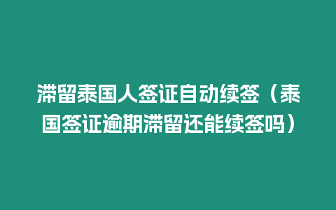 滯留泰國人簽證自動續簽（泰國簽證逾期滯留還能續簽嗎）