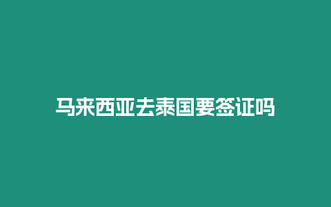 馬來西亞去泰國要簽證嗎