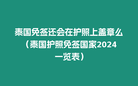 泰國免簽還會在護照上蓋章么（泰國護照免簽國家2024一覽表）