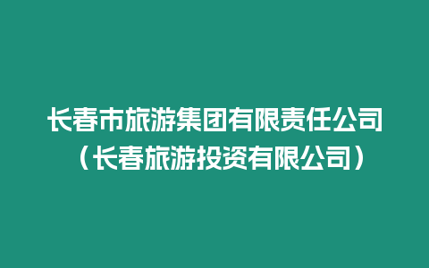 長春市旅游集團(tuán)有限責(zé)任公司（長春旅游投資有限公司）