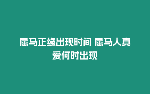 屬馬正緣出現(xiàn)時間 屬馬人真愛何時出現(xiàn)