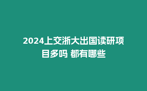 2024上交浙大出國讀研項目多嗎 都有哪些