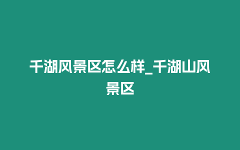 千湖風(fēng)景區(qū)怎么樣_千湖山風(fēng)景區(qū)