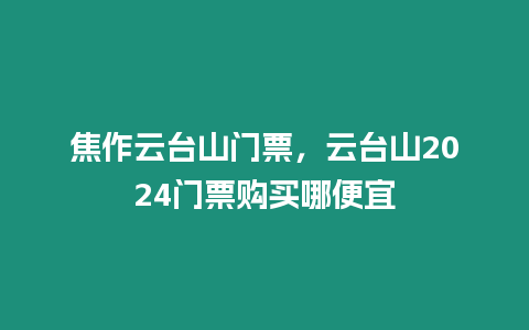 焦作云臺山門票，云臺山2024門票購買哪便宜