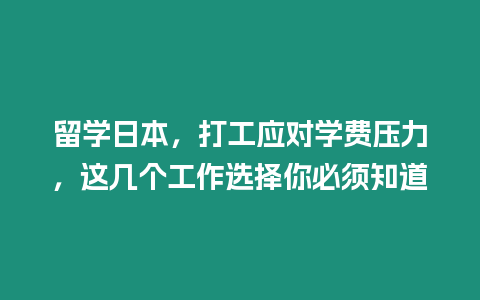 留學(xué)日本，打工應(yīng)對(duì)學(xué)費(fèi)壓力，這幾個(gè)工作選擇你必須知道