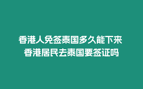 香港人免簽泰國多久能下來 香港居民去泰國要簽證嗎