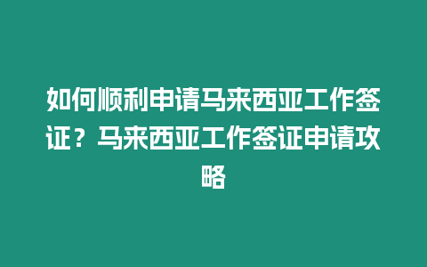 如何順利申請馬來西亞工作簽證？馬來西亞工作簽證申請攻略