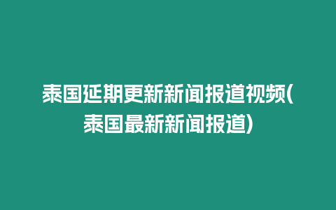 泰國(guó)延期更新新聞報(bào)道視頻(泰國(guó)最新新聞報(bào)道)