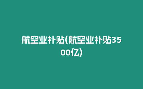 航空業(yè)補貼(航空業(yè)補貼3500億)