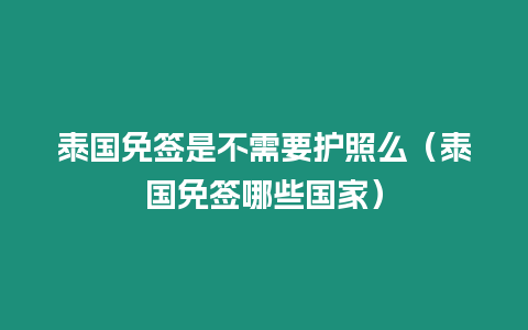 泰國免簽是不需要護照么（泰國免簽哪些國家）