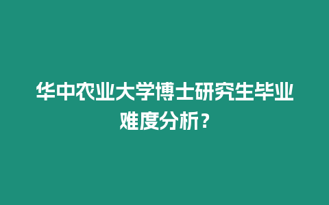 華中農業大學博士研究生畢業難度分析？