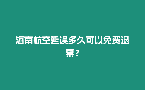 海南航空延誤多久可以免費退票？