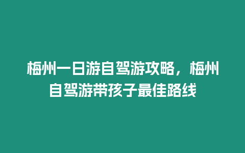 梅州一日游自駕游攻略，梅州自駕游帶孩子最佳路線