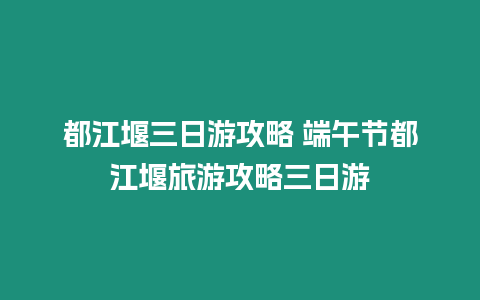 都江堰三日游攻略 端午節(jié)都江堰旅游攻略三日游