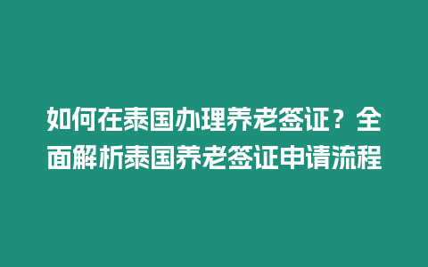 如何在泰國辦理養老簽證？全面解析泰國養老簽證申請流程