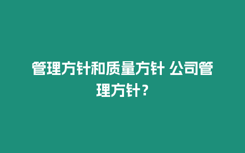 管理方針和質(zhì)量方針 公司管理方針？