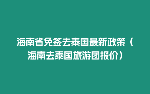 海南省免簽去泰國最新政策（海南去泰國旅游團報價）