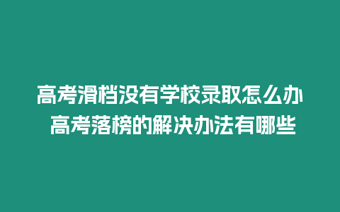 高考滑檔沒有學(xué)校錄取怎么辦 高考落榜的解決辦法有哪些