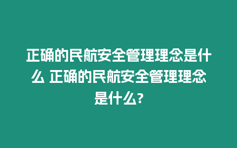 正確的民航安全管理理念是什么 正確的民航安全管理理念是什么?