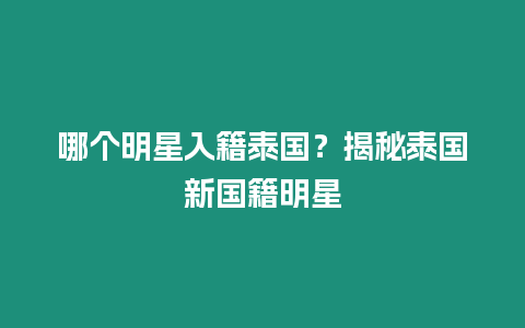 哪個明星入籍泰國？揭秘泰國新國籍明星