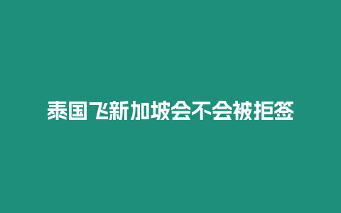 泰國飛新加坡會不會被拒簽