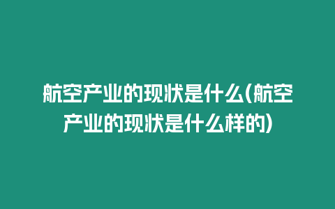 航空產業的現狀是什么(航空產業的現狀是什么樣的)