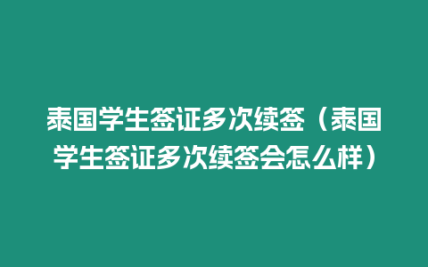 泰國學生簽證多次續簽（泰國學生簽證多次續簽會怎么樣）