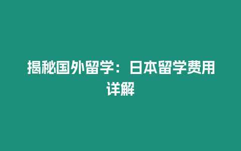 揭秘國外留學：日本留學費用詳解