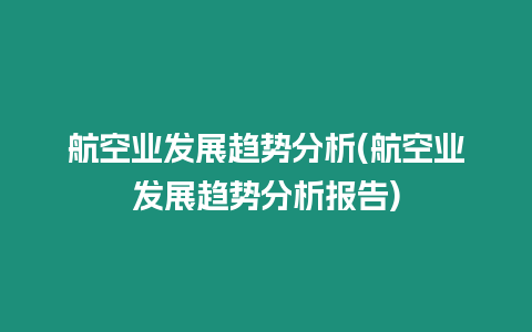 航空業(yè)發(fā)展趨勢(shì)分析(航空業(yè)發(fā)展趨勢(shì)分析報(bào)告)