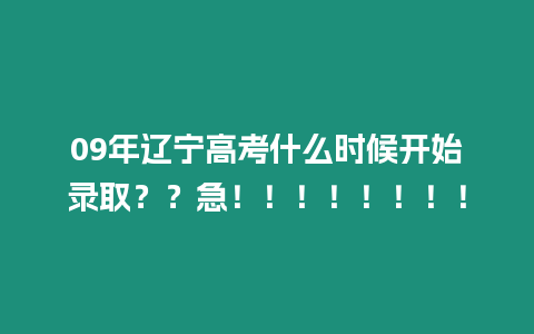 09年遼寧高考什么時候開始錄取？？急！！！！！！！！