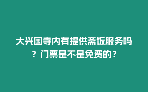 大興國寺內有提供齋飯服務嗎？門票是不是免費的？