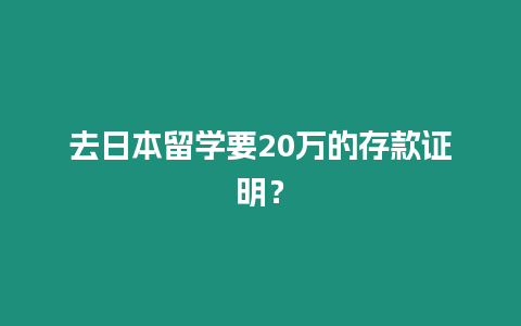 去日本留學(xué)要20萬的存款證明？