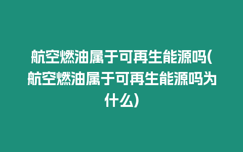 航空燃油屬于可再生能源嗎(航空燃油屬于可再生能源嗎為什么)