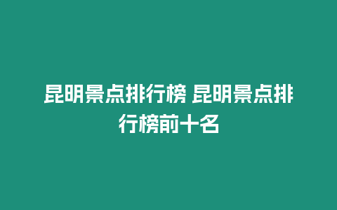 昆明景點(diǎn)排行榜 昆明景點(diǎn)排行榜前十名