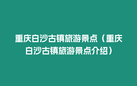 重慶白沙古鎮旅游景點（重慶白沙古鎮旅游景點介紹）