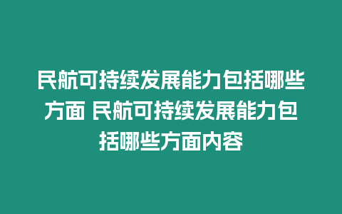 民航可持續發展能力包括哪些方面 民航可持續發展能力包括哪些方面內容