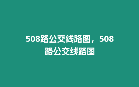 508路公交線路圖，508路公交線路圖