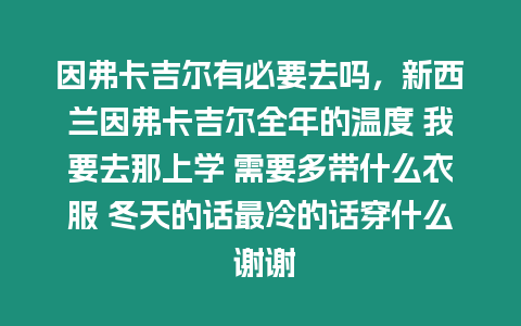 因弗卡吉爾有必要去嗎，新西蘭因弗卡吉爾全年的溫度 我要去那上學 需要多帶什么衣服 冬天的話最冷的話穿什么 謝謝