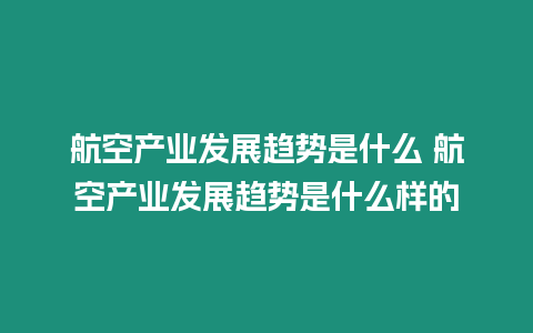 航空產業發展趨勢是什么 航空產業發展趨勢是什么樣的