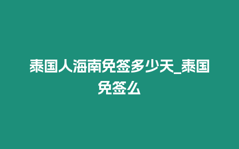 泰國人海南免簽多少天_泰國免簽么