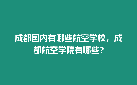 成都國內有哪些航空學校，成都航空學院有哪些？